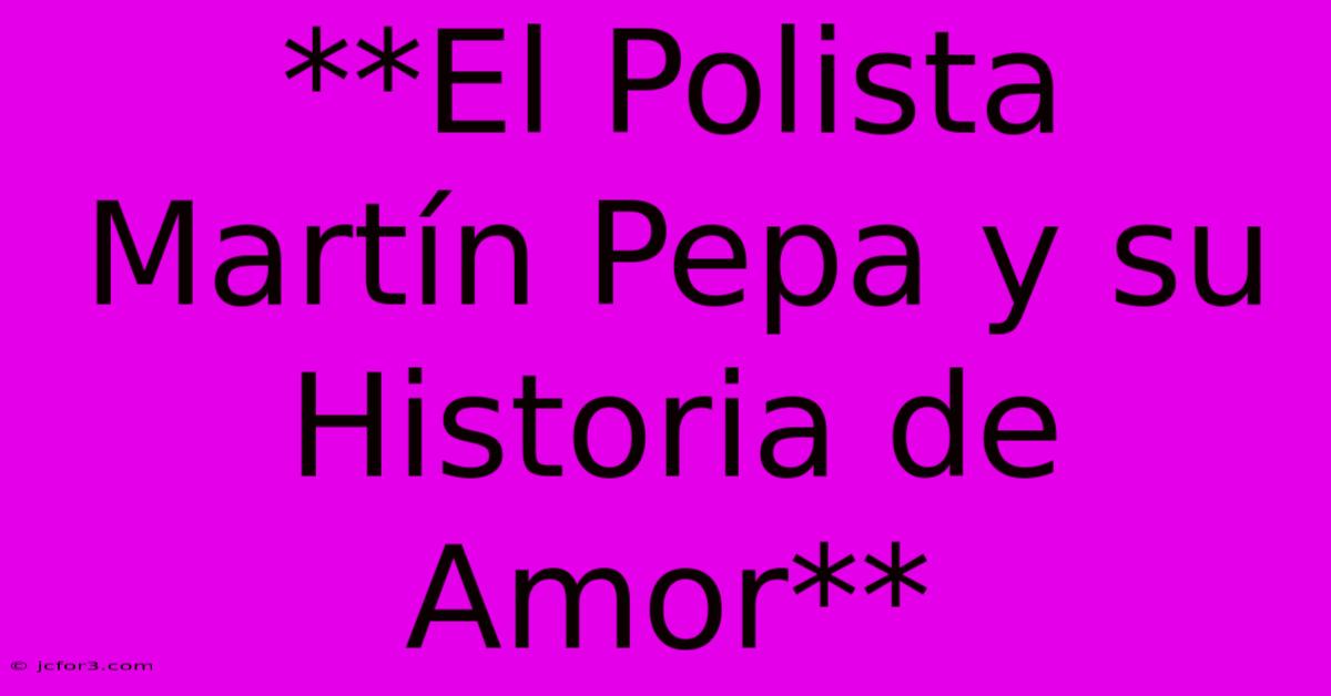 **El Polista Martín Pepa Y Su Historia De Amor** 