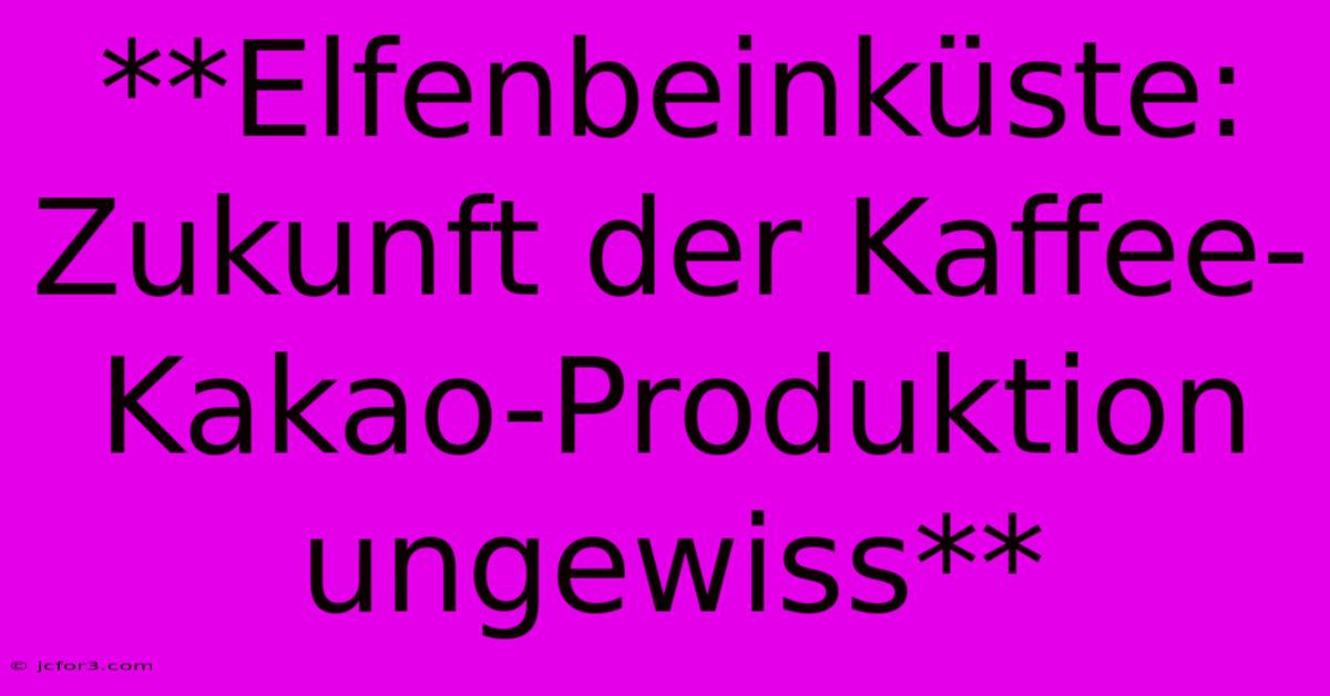 **Elfenbeinküste:  Zukunft Der Kaffee-Kakao-Produktion Ungewiss** 