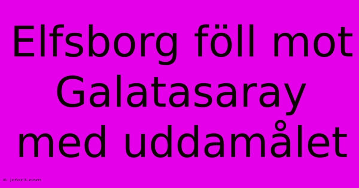 Elfsborg Föll Mot Galatasaray Med Uddamålet