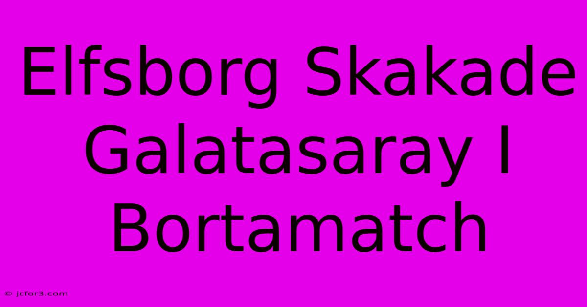 Elfsborg Skakade Galatasaray I Bortamatch