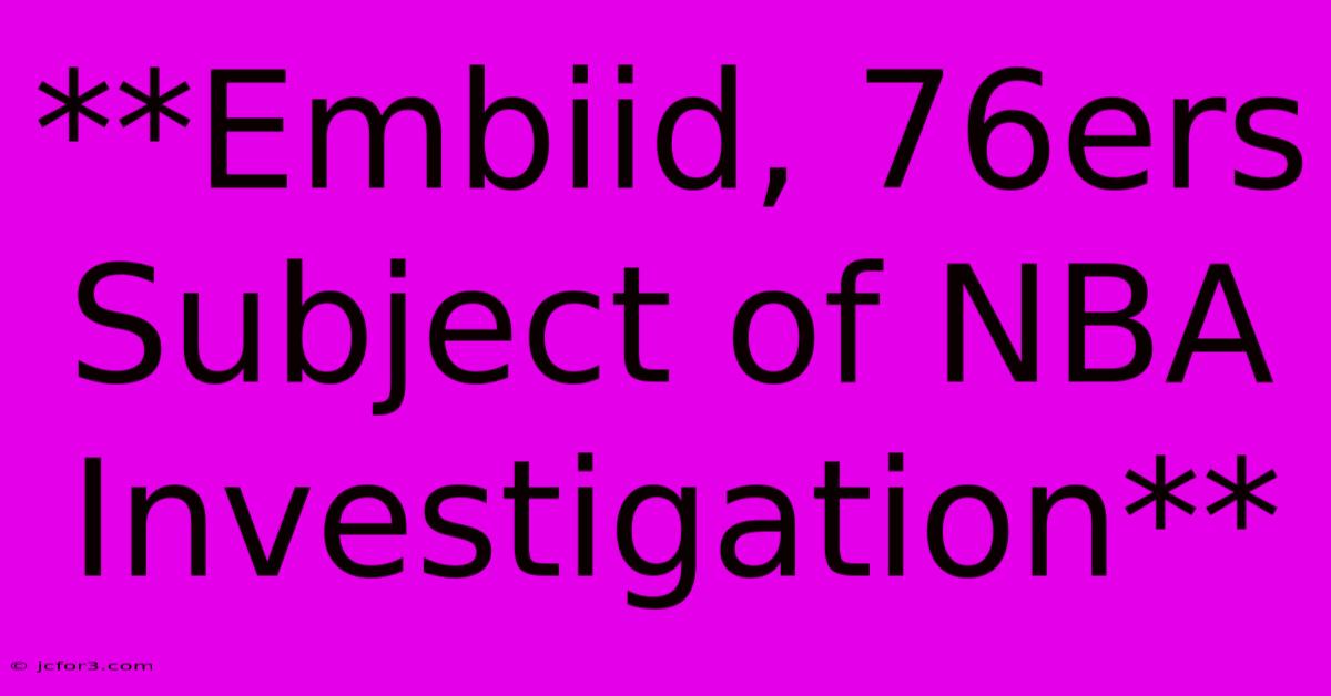 **Embiid, 76ers Subject Of NBA Investigation** 