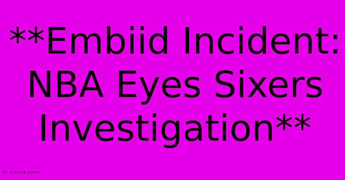 **Embiid Incident: NBA Eyes Sixers Investigation**