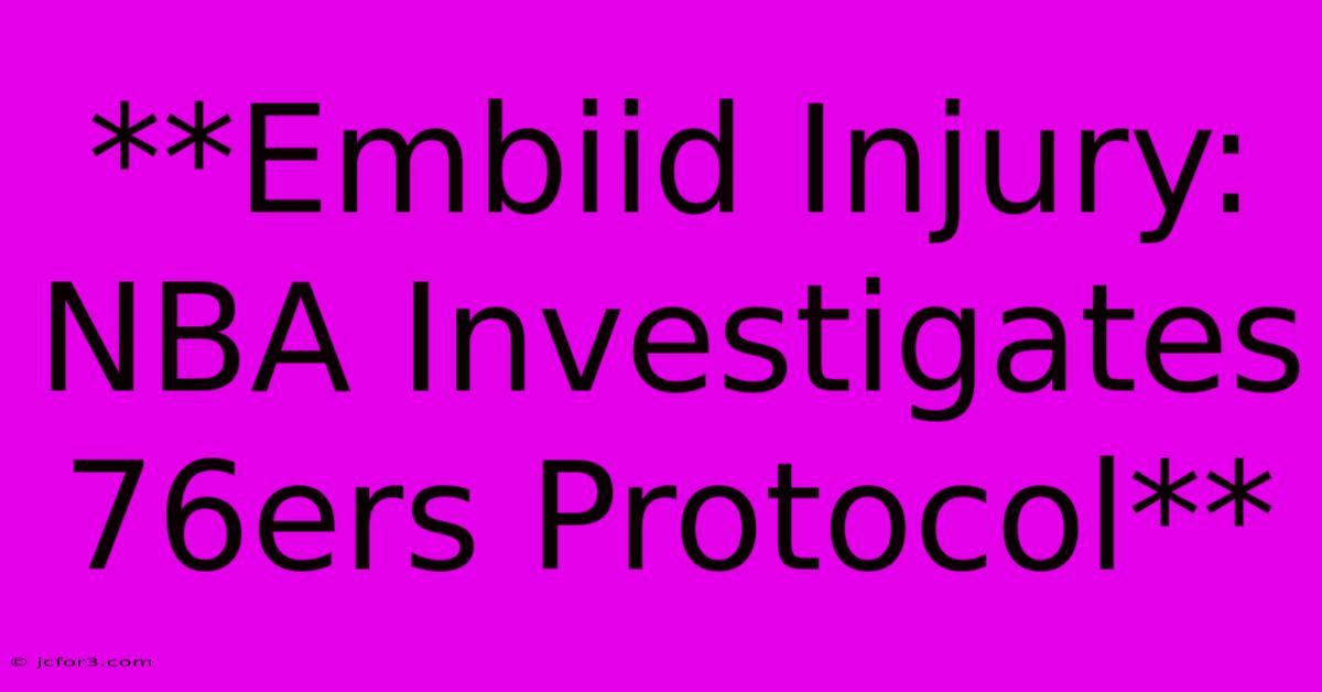 **Embiid Injury: NBA Investigates 76ers Protocol** 