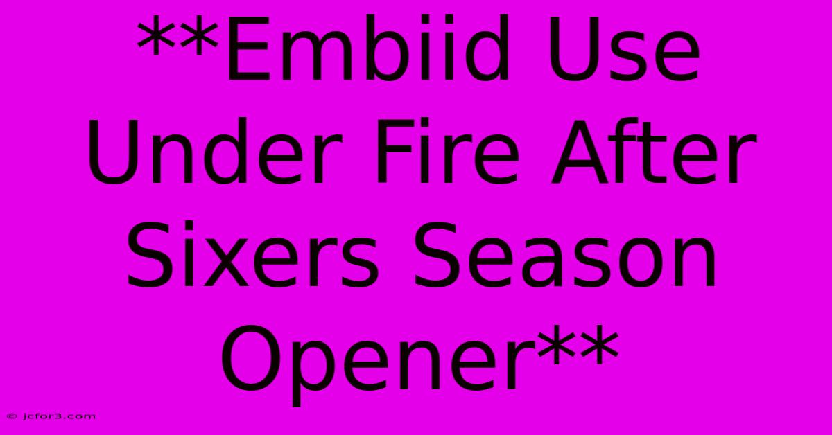 **Embiid Use Under Fire After Sixers Season Opener** 