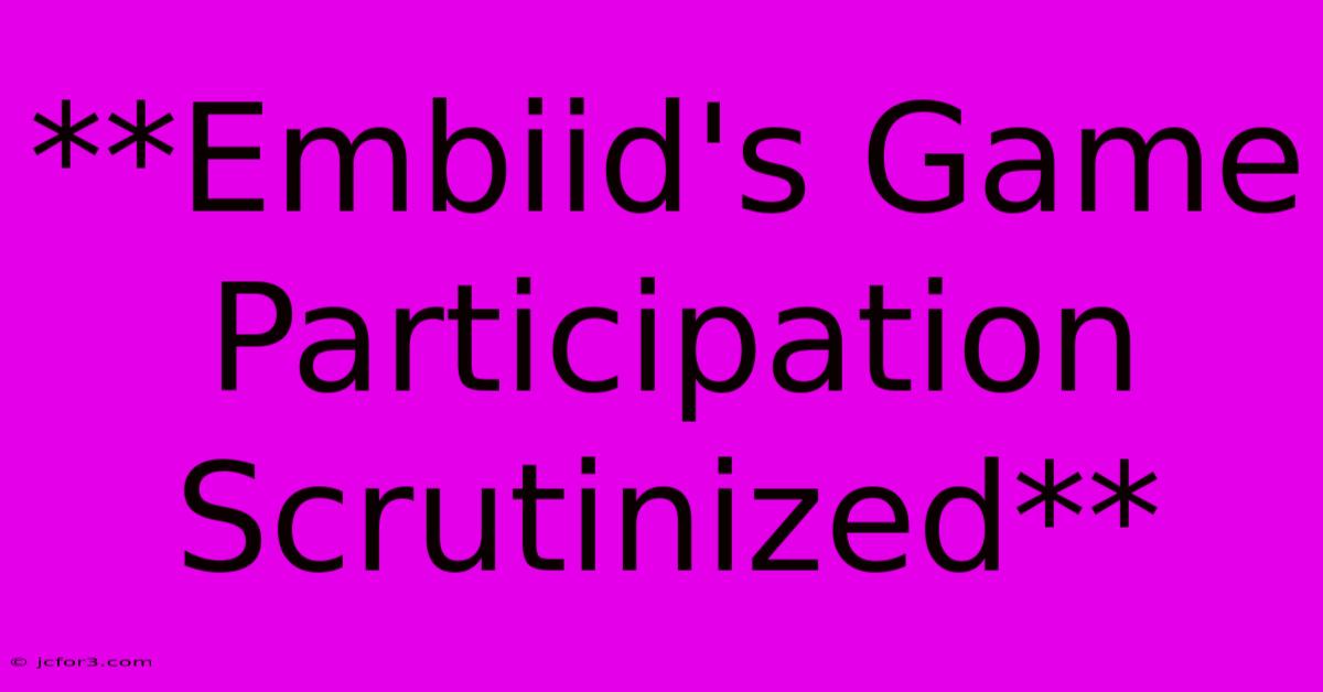 **Embiid's Game Participation Scrutinized**