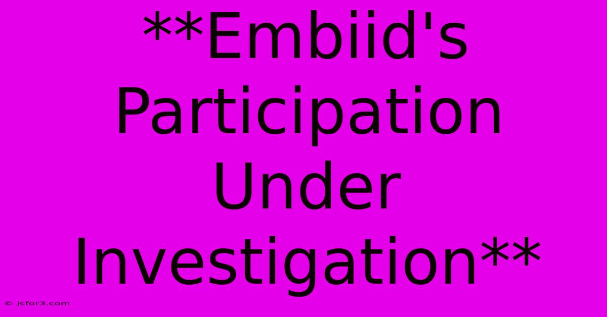 **Embiid's Participation Under Investigation**