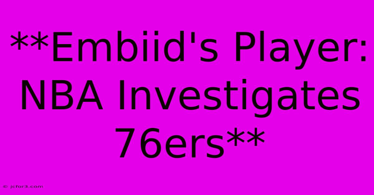 **Embiid's Player: NBA Investigates 76ers**