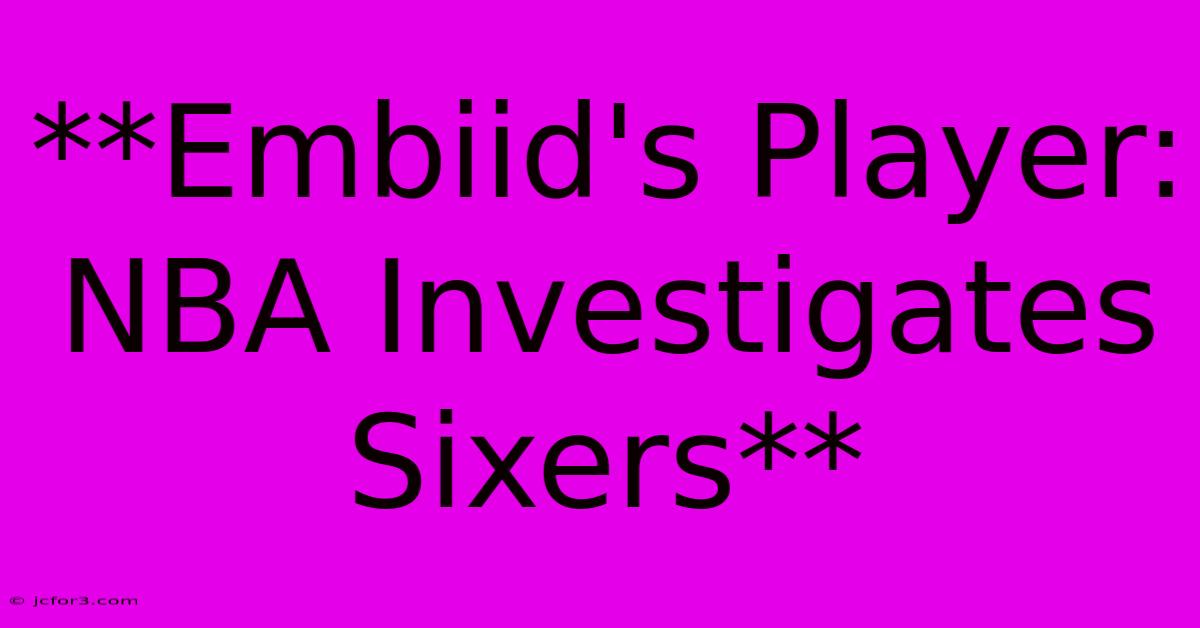 **Embiid's Player: NBA Investigates Sixers**