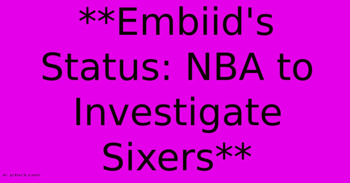 **Embiid's Status: NBA To Investigate Sixers**