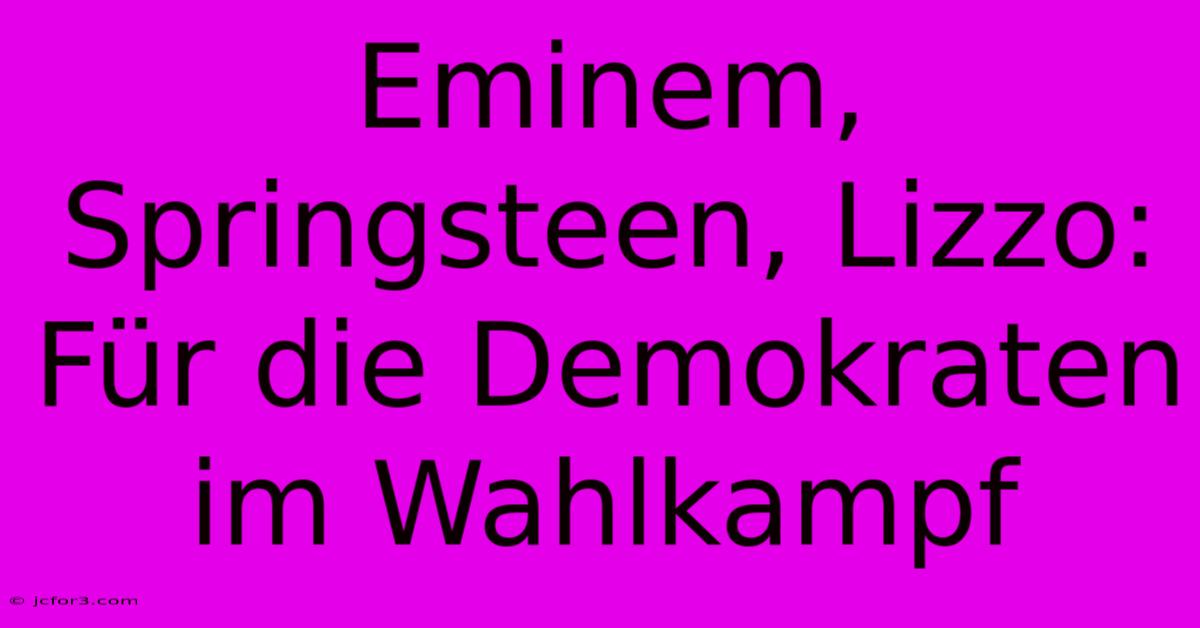 Eminem, Springsteen, Lizzo: Für Die Demokraten Im Wahlkampf