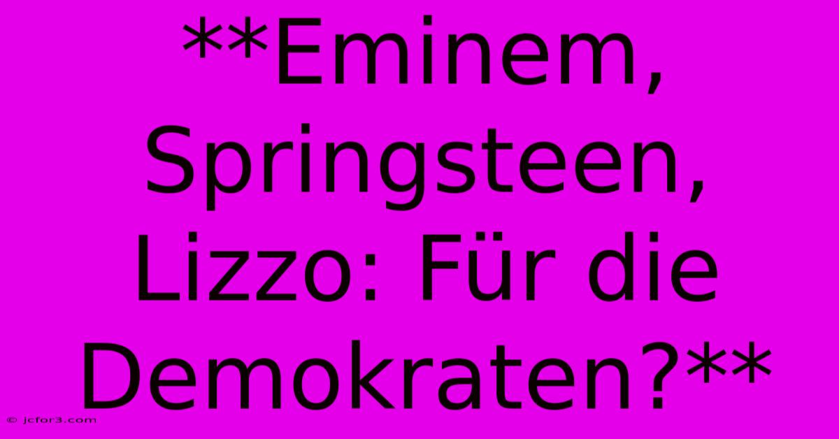 **Eminem, Springsteen, Lizzo: Für Die Demokraten?**