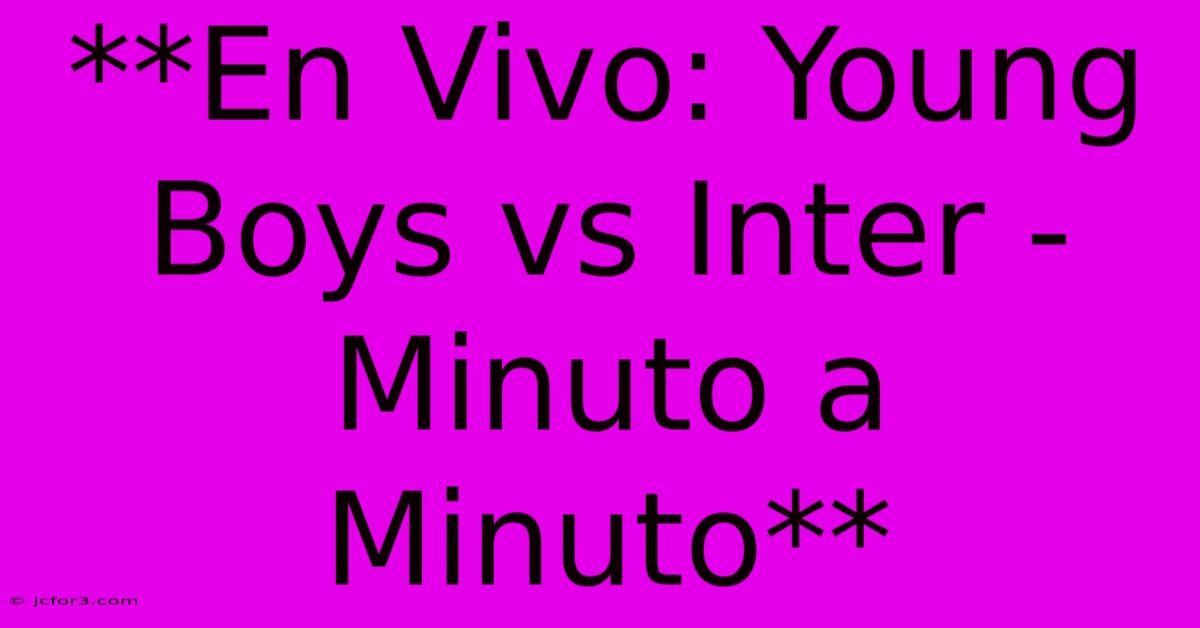 **En Vivo: Young Boys Vs Inter - Minuto A Minuto**