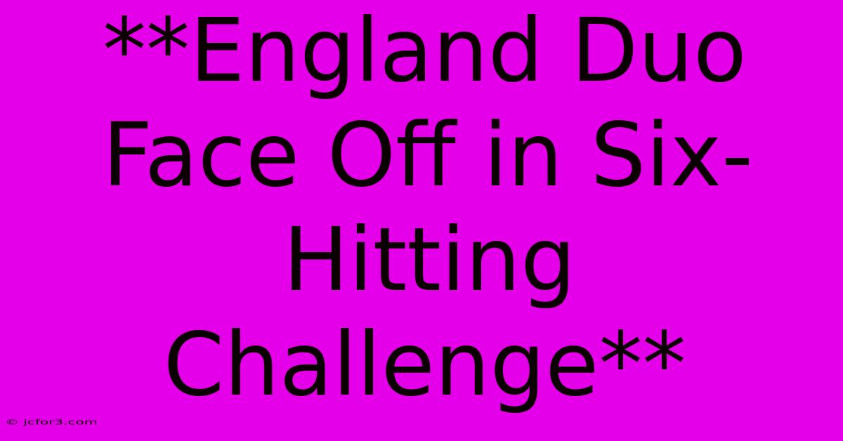 **England Duo Face Off In Six-Hitting Challenge** 