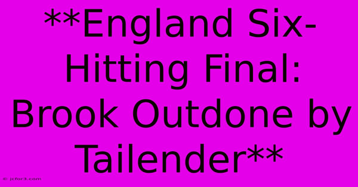 **England Six-Hitting Final: Brook Outdone By Tailender** 