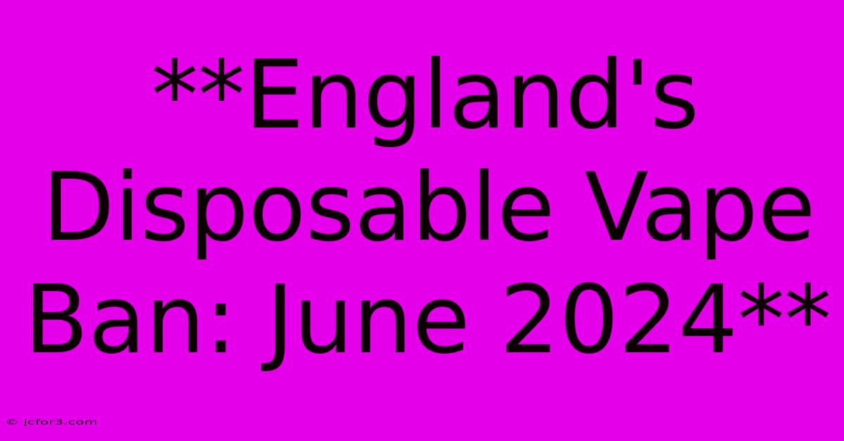 **England's Disposable Vape Ban: June 2024** 