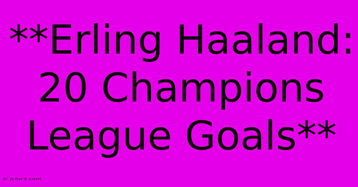 **Erling Haaland: 20 Champions League Goals** 