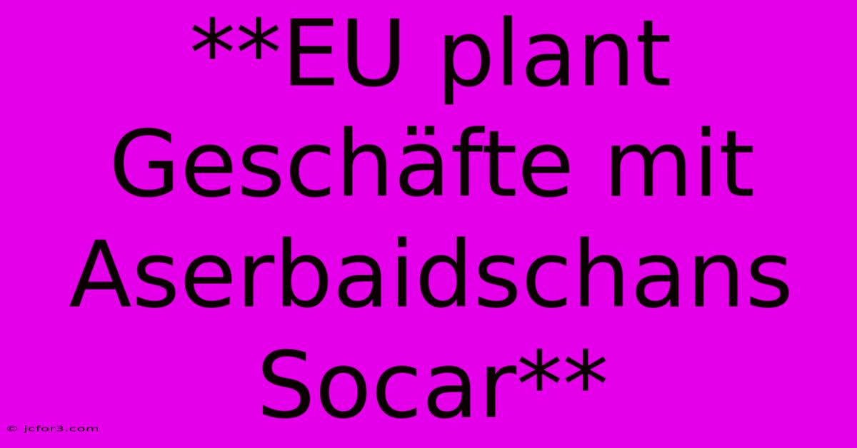 **EU Plant Geschäfte Mit Aserbaidschans Socar**