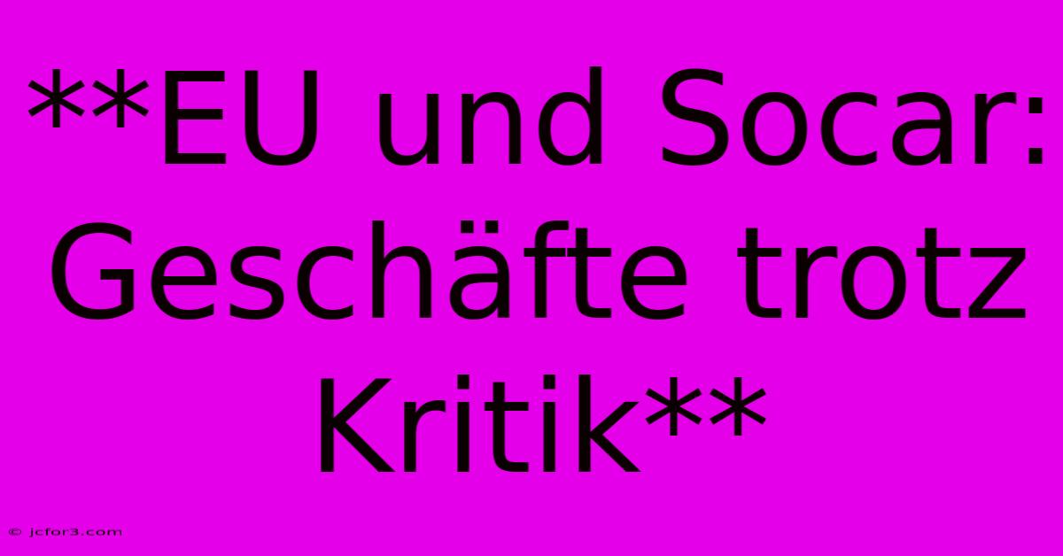 **EU Und Socar: Geschäfte Trotz Kritik**