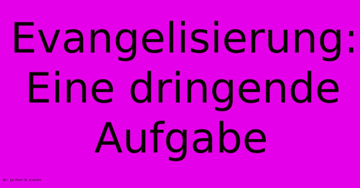 Evangelisierung: Eine Dringende Aufgabe