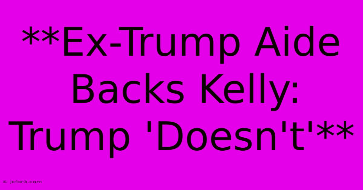 **Ex-Trump Aide Backs Kelly: Trump 'Doesn't'**