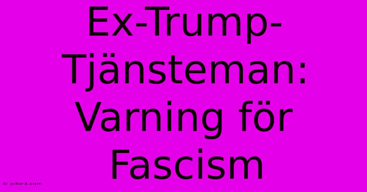 Ex-Trump-Tjänsteman: Varning För Fascism 