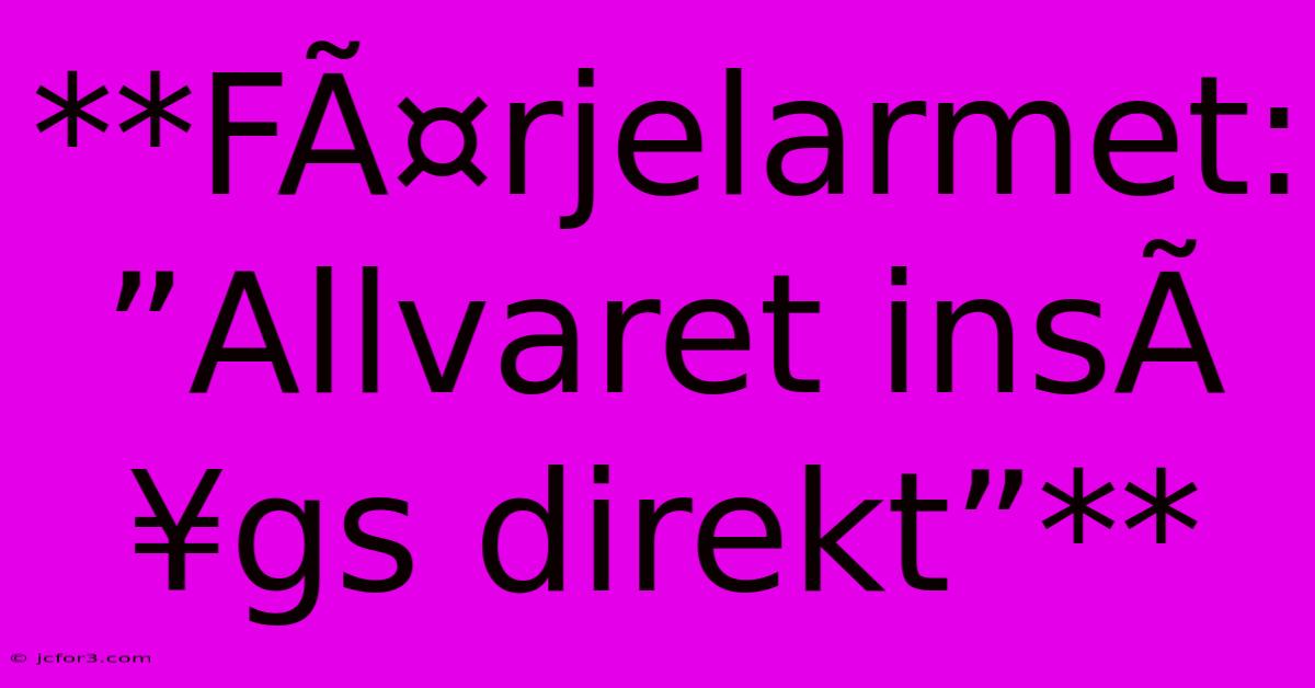 **FÃ¤rjelarmet: ”Allvaret InsÃ¥gs Direkt”** 