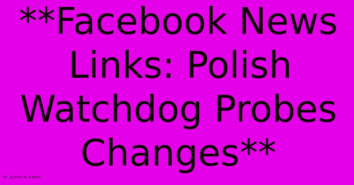 **Facebook News Links: Polish Watchdog Probes Changes** 