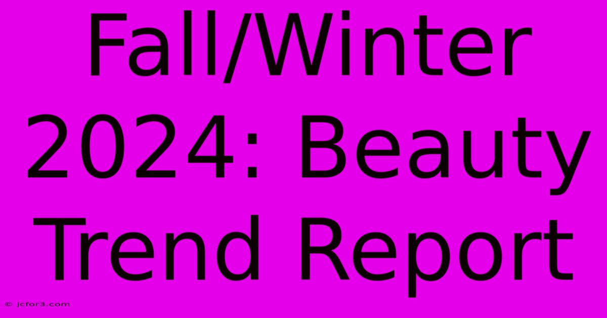 Fall/Winter 2024: Beauty Trend Report