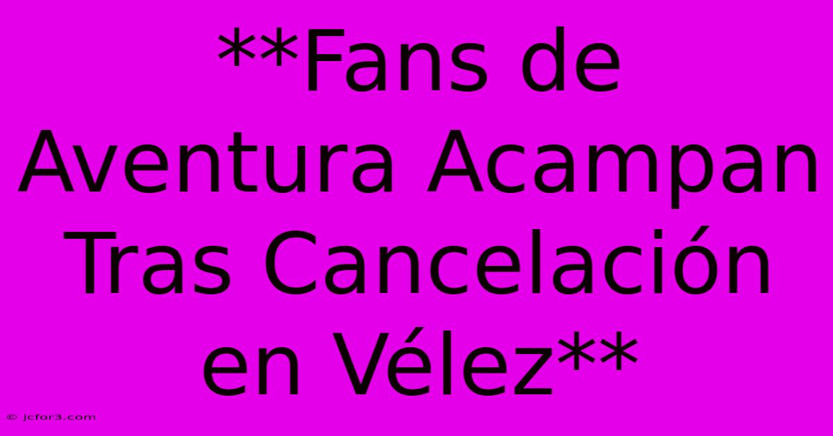 **Fans De Aventura Acampan Tras Cancelación En Vélez**