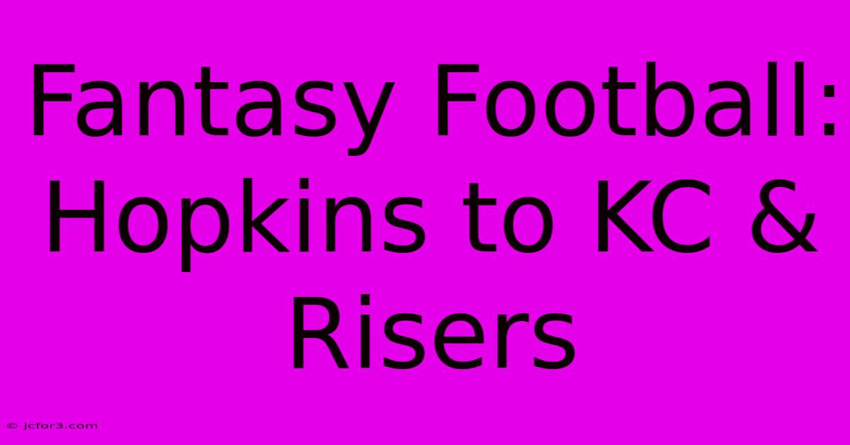 Fantasy Football: Hopkins To KC & Risers