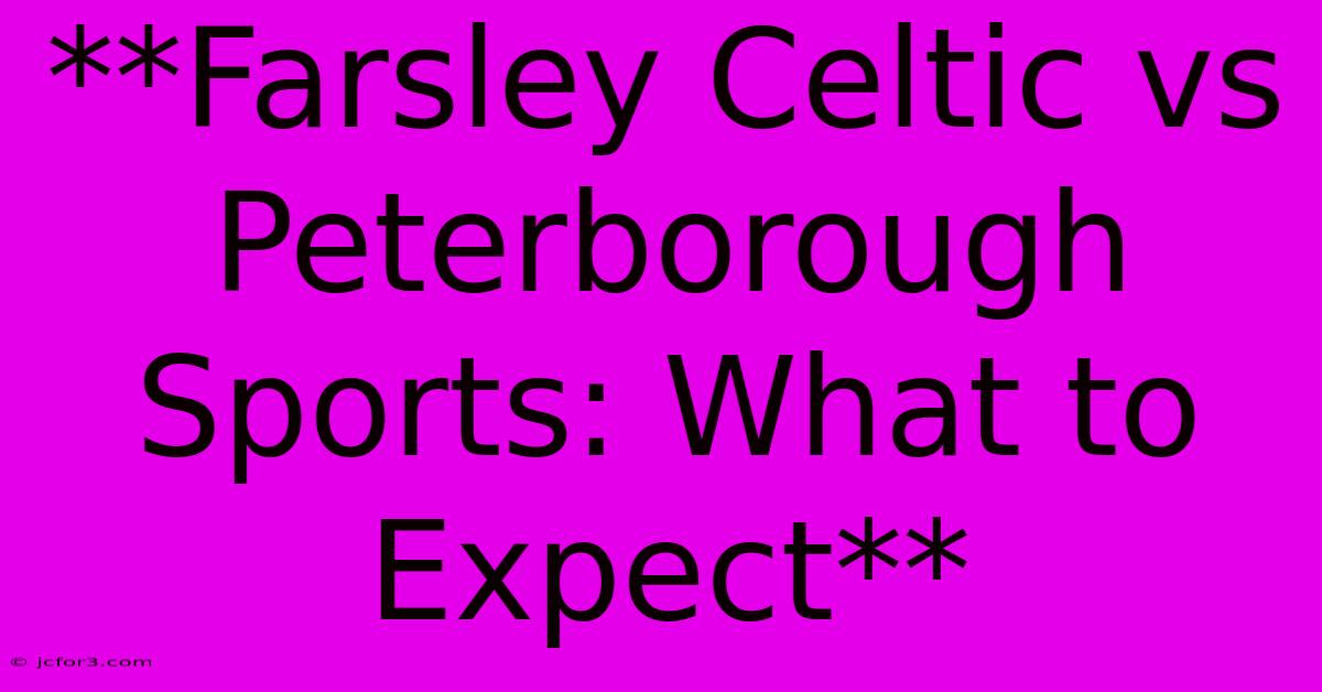 **Farsley Celtic Vs Peterborough Sports: What To Expect** 