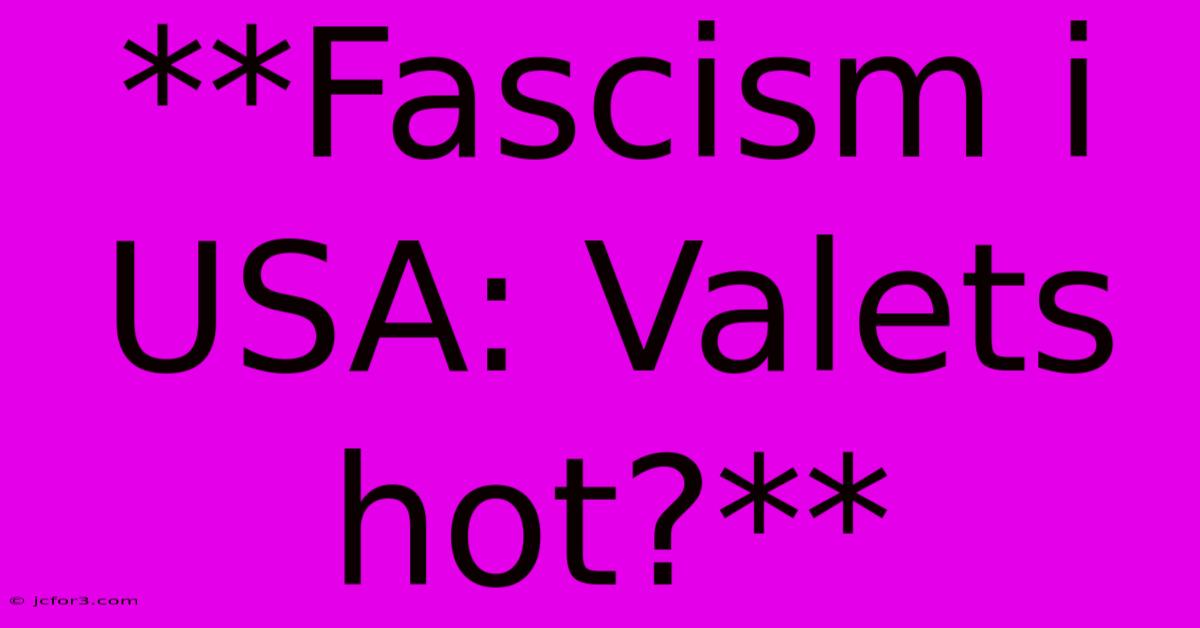 **Fascism I USA: Valets Hot?**