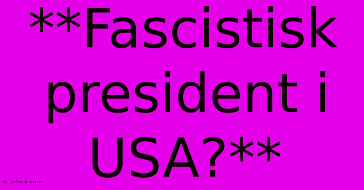 **Fascistisk President I USA?**