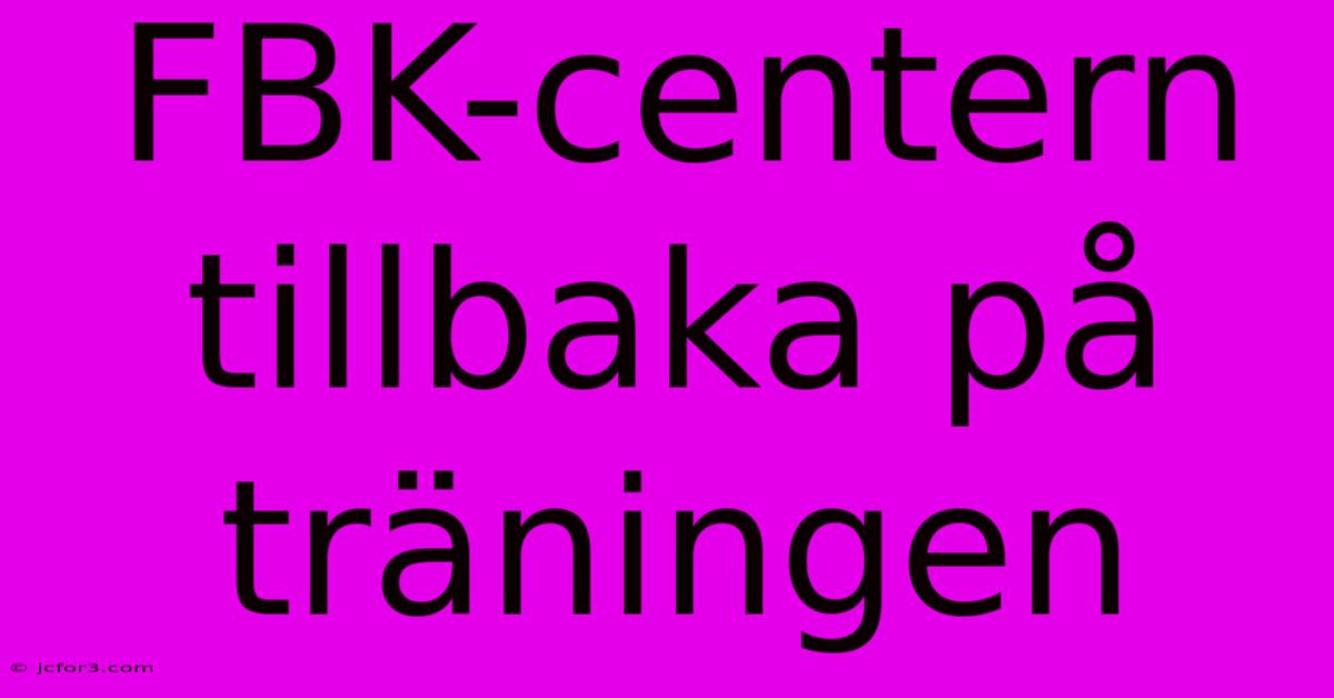 FBK-centern Tillbaka På Träningen 