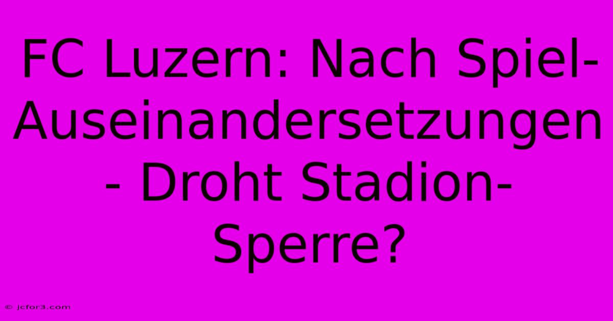 FC Luzern: Nach Spiel-Auseinandersetzungen - Droht Stadion-Sperre?