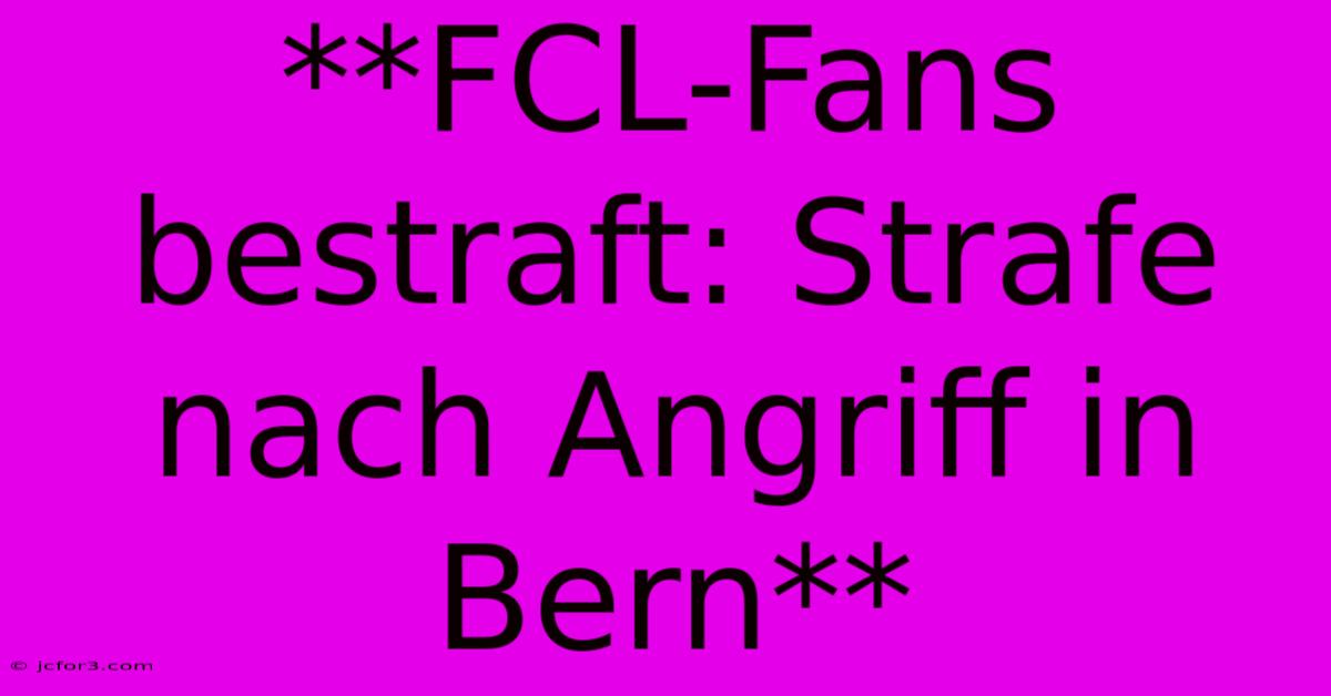 **FCL-Fans Bestraft: Strafe Nach Angriff In Bern**