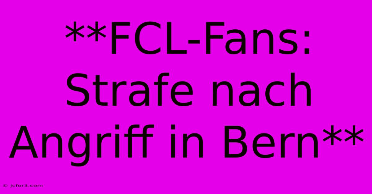 **FCL-Fans: Strafe Nach Angriff In Bern**