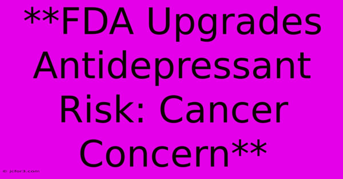 **FDA Upgrades Antidepressant Risk: Cancer Concern**