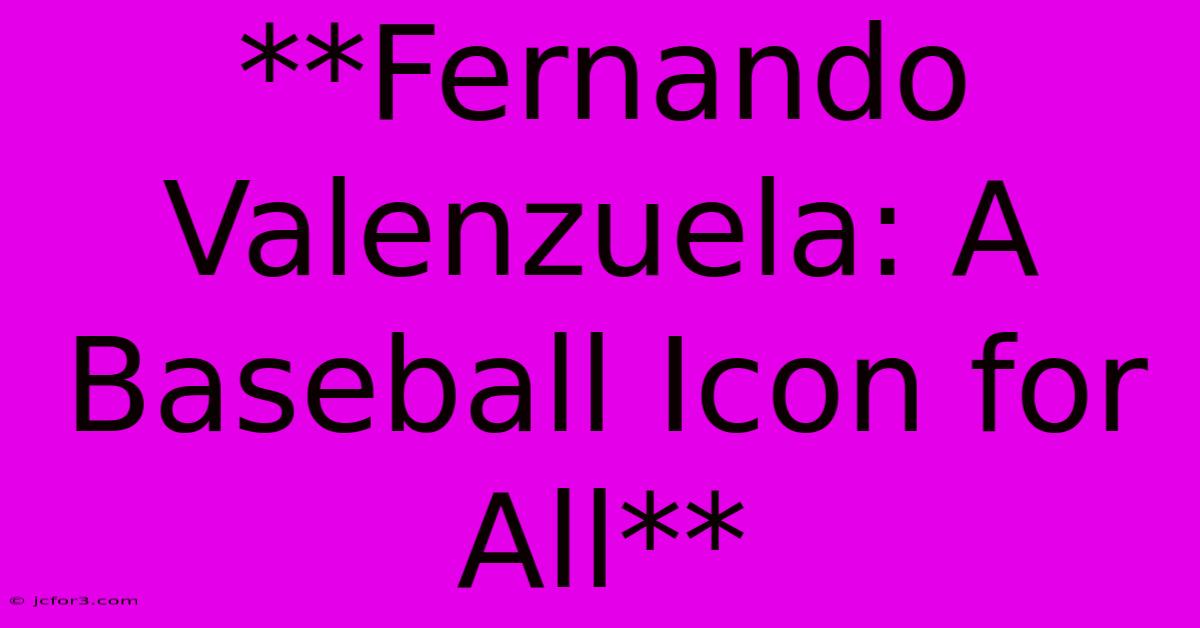 **Fernando Valenzuela: A Baseball Icon For All**