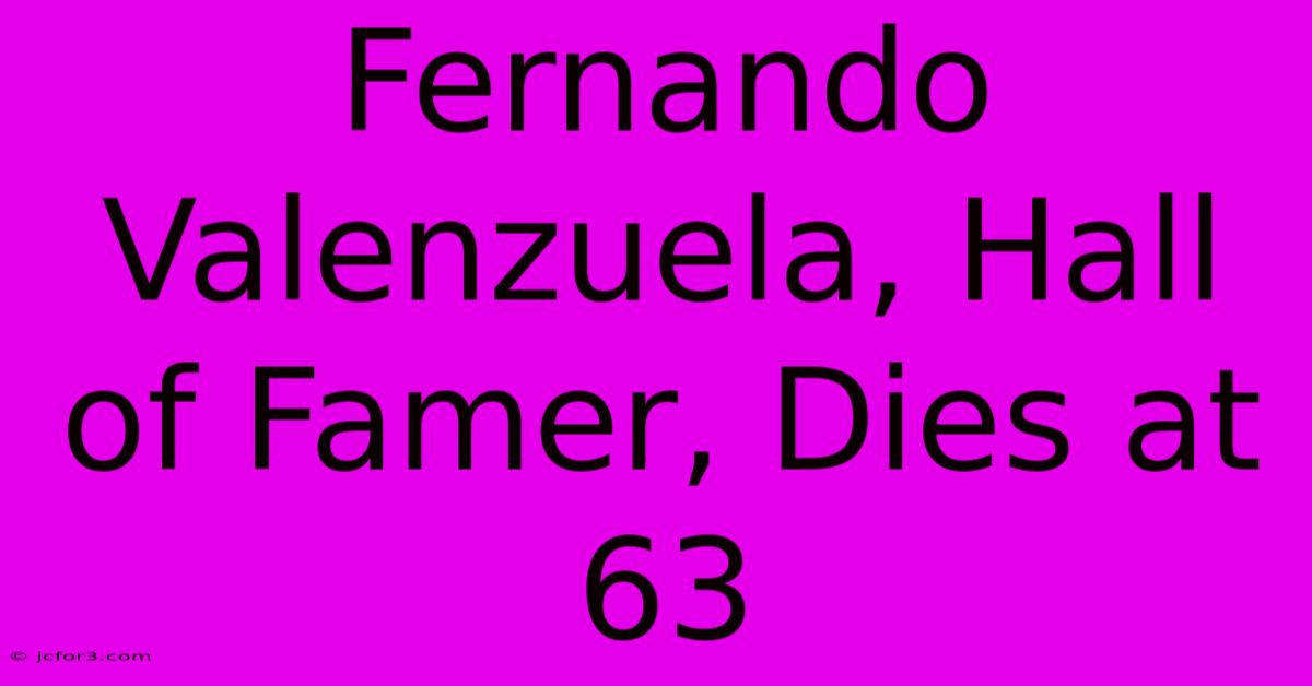 Fernando Valenzuela, Hall Of Famer, Dies At 63 