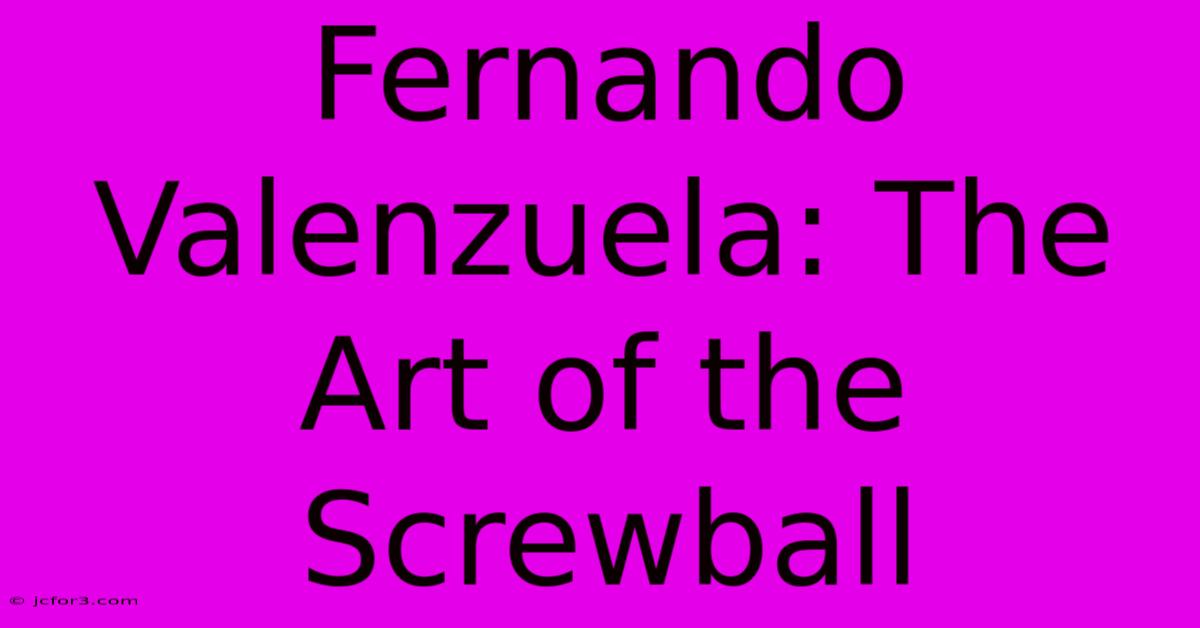 Fernando Valenzuela: The Art Of The Screwball 