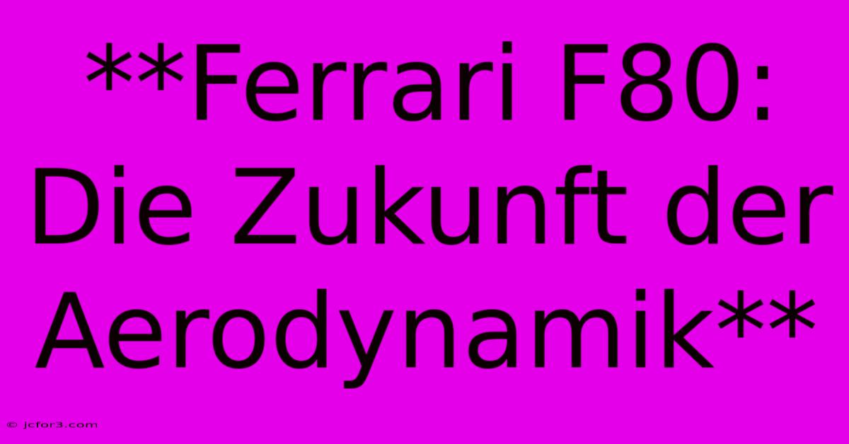 **Ferrari F80: Die Zukunft Der Aerodynamik**