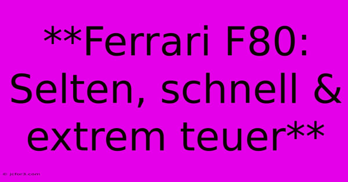 **Ferrari F80: Selten, Schnell & Extrem Teuer**