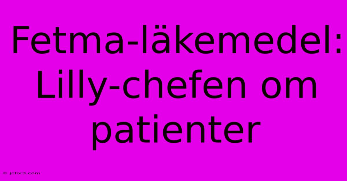 Fetma-läkemedel: Lilly-chefen Om Patienter 