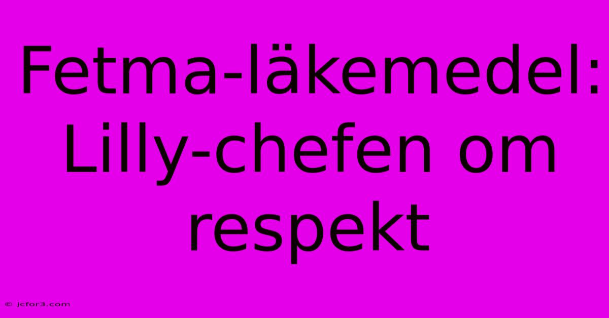 Fetma-läkemedel: Lilly-chefen Om Respekt