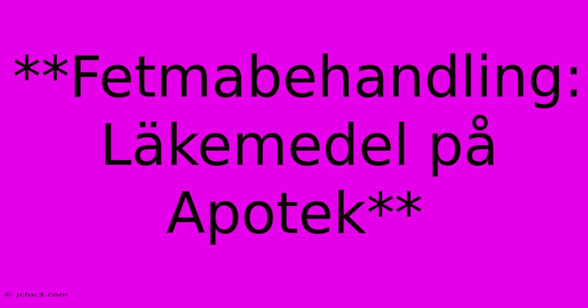 **Fetmabehandling: Läkemedel På Apotek**