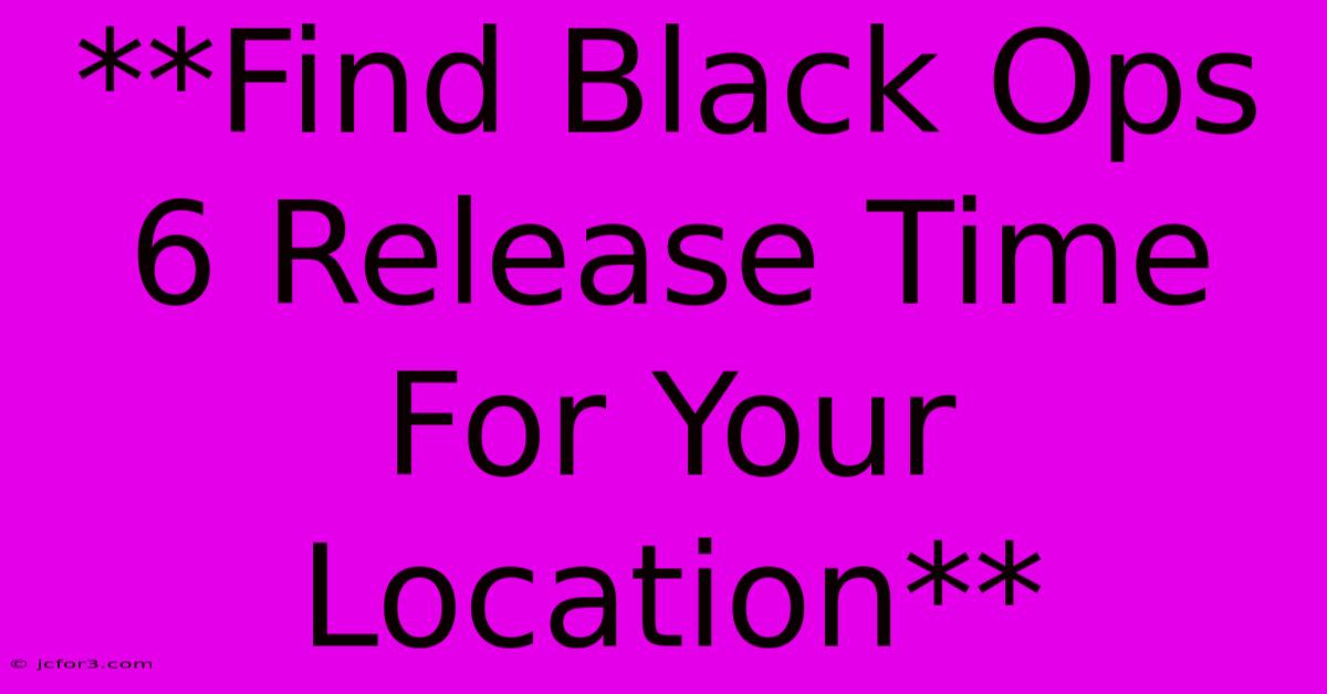 **Find Black Ops 6 Release Time For Your Location**