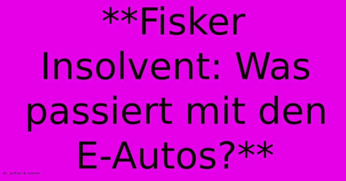 **Fisker Insolvent: Was Passiert Mit Den E-Autos?**