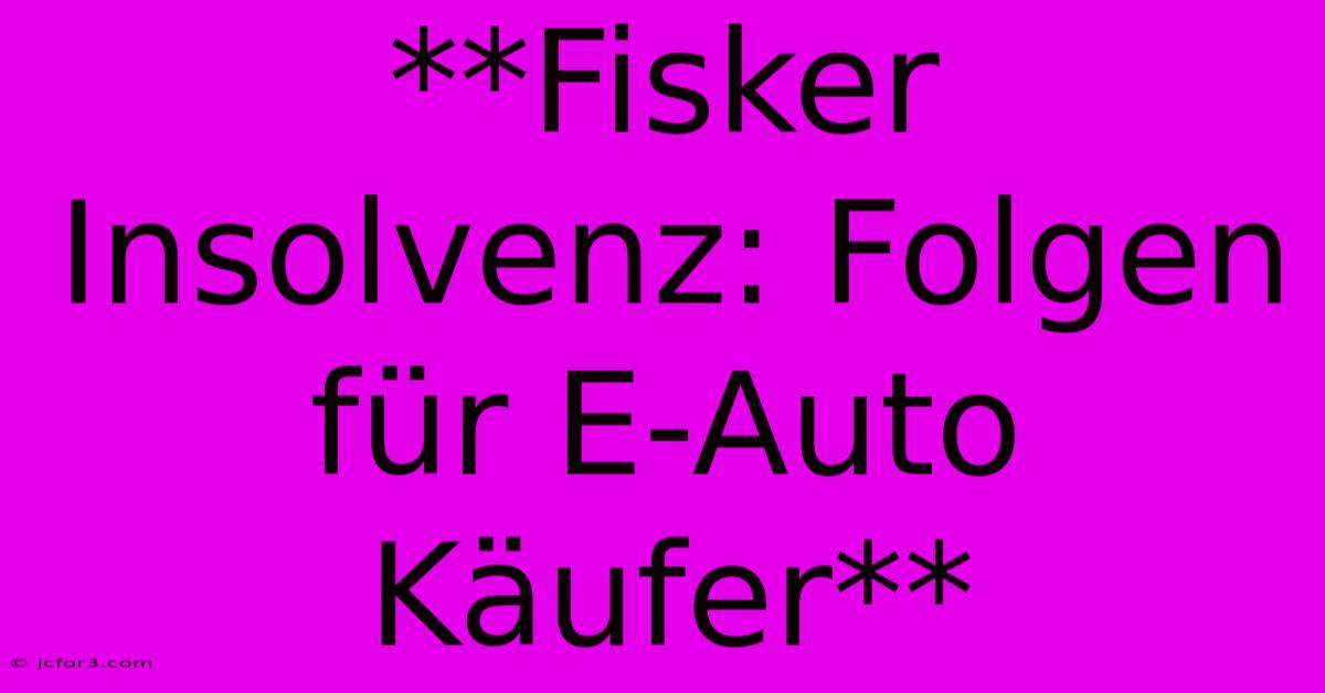 **Fisker Insolvenz: Folgen Für E-Auto Käufer**