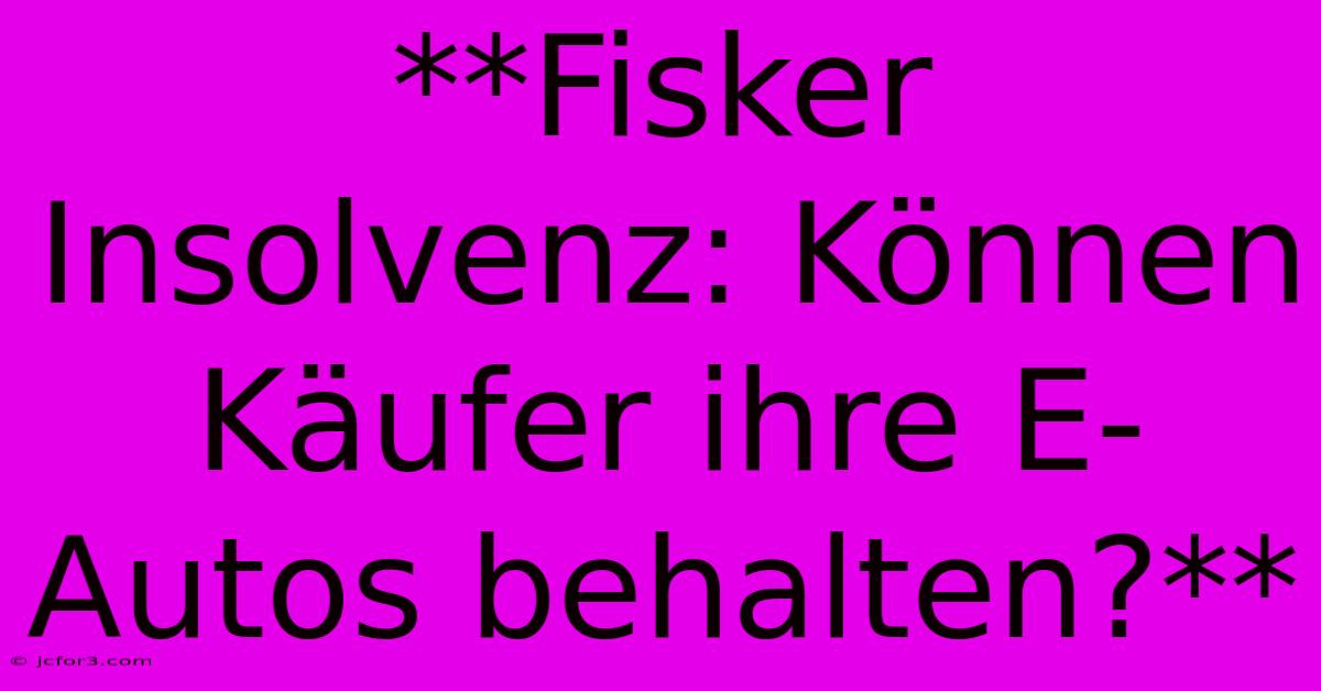 **Fisker Insolvenz: Können Käufer Ihre E-Autos Behalten?**